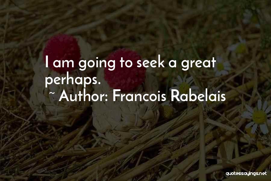Francois Rabelais Quotes: I Am Going To Seek A Great Perhaps.