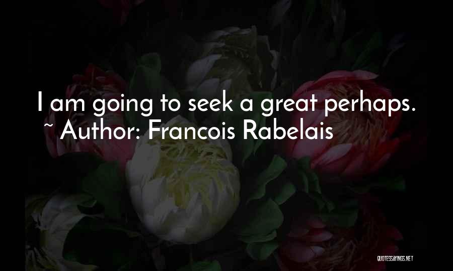 Francois Rabelais Quotes: I Am Going To Seek A Great Perhaps.