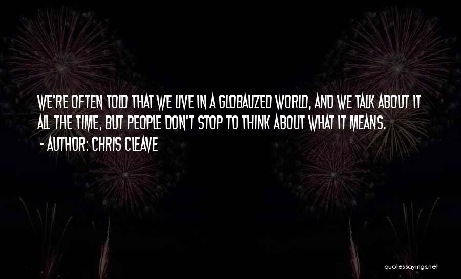 Chris Cleave Quotes: We're Often Told That We Live In A Globalized World, And We Talk About It All The Time, But People