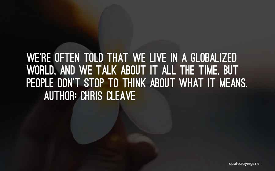 Chris Cleave Quotes: We're Often Told That We Live In A Globalized World, And We Talk About It All The Time, But People