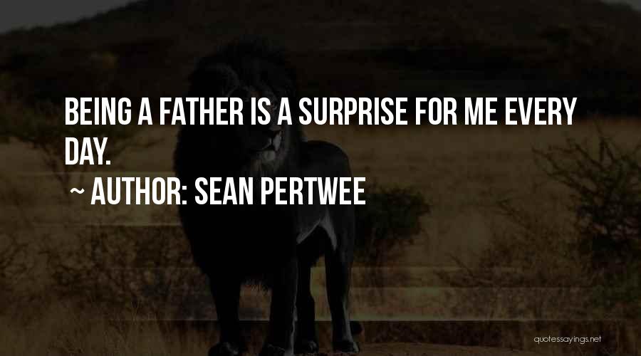 Sean Pertwee Quotes: Being A Father Is A Surprise For Me Every Day.