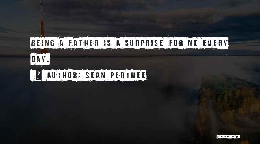 Sean Pertwee Quotes: Being A Father Is A Surprise For Me Every Day.