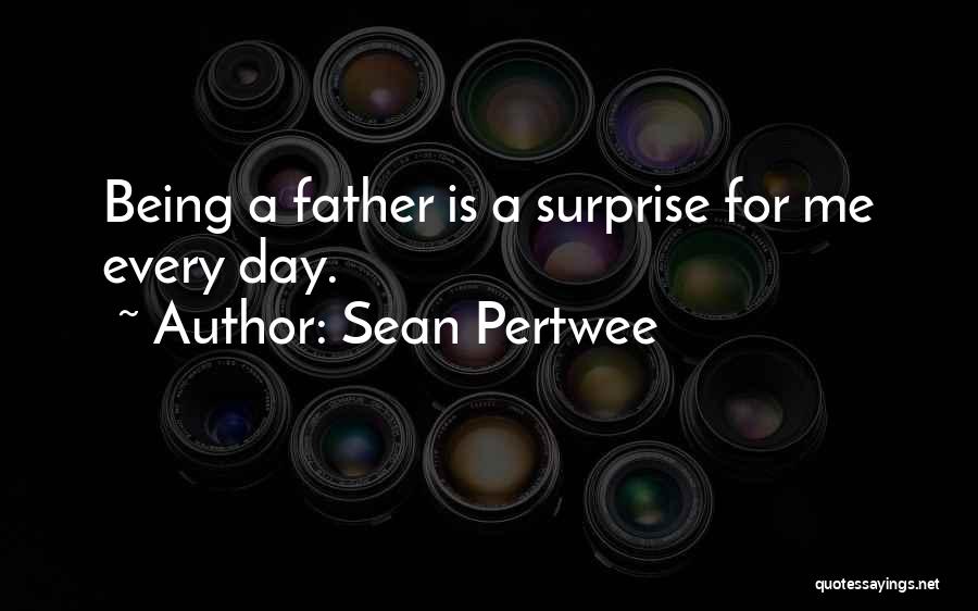 Sean Pertwee Quotes: Being A Father Is A Surprise For Me Every Day.