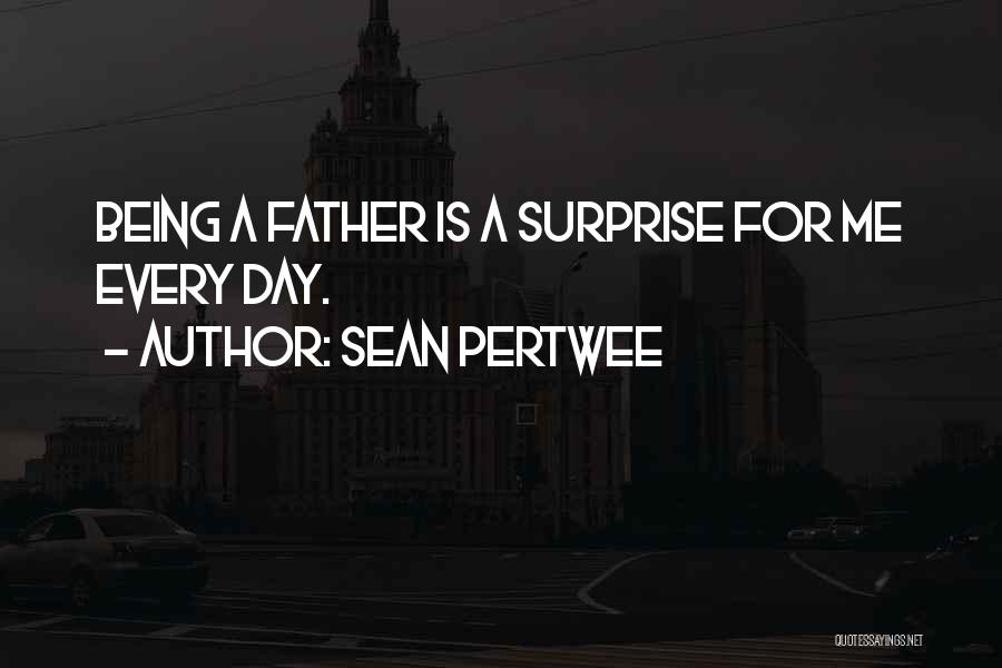 Sean Pertwee Quotes: Being A Father Is A Surprise For Me Every Day.