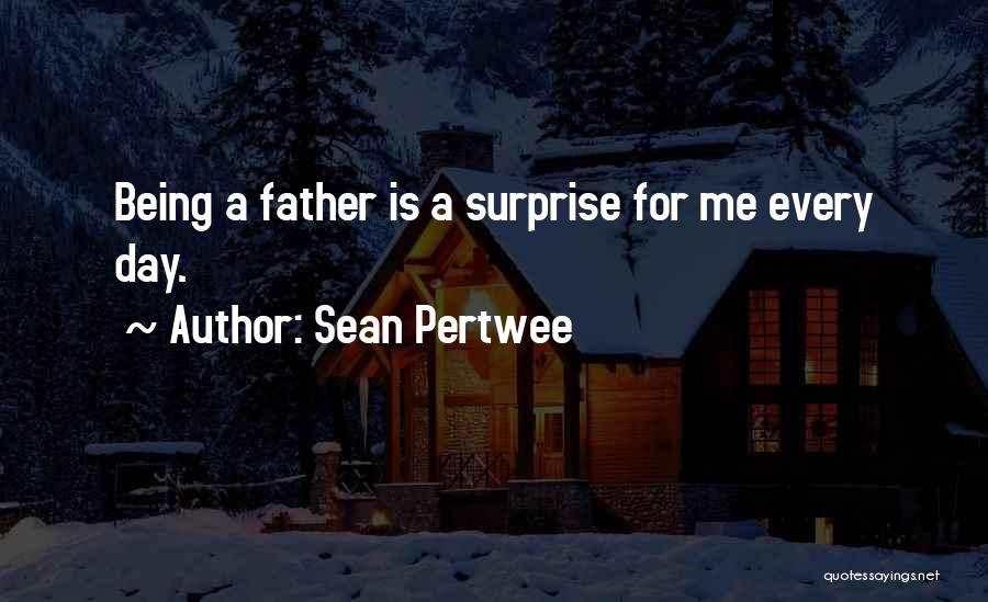Sean Pertwee Quotes: Being A Father Is A Surprise For Me Every Day.