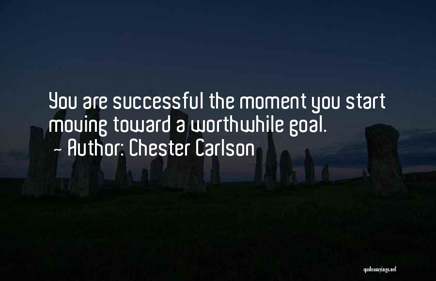 Chester Carlson Quotes: You Are Successful The Moment You Start Moving Toward A Worthwhile Goal.