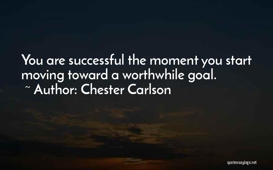 Chester Carlson Quotes: You Are Successful The Moment You Start Moving Toward A Worthwhile Goal.