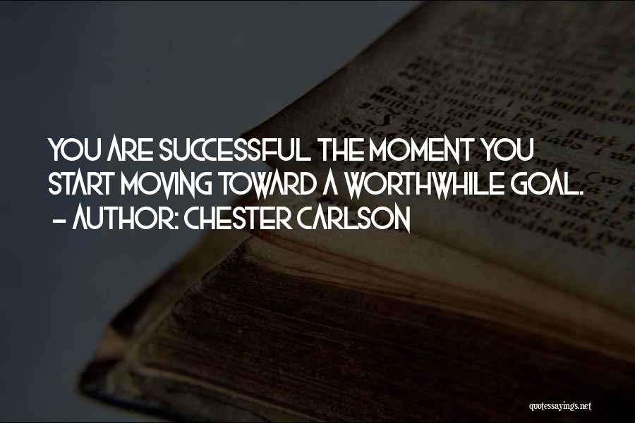 Chester Carlson Quotes: You Are Successful The Moment You Start Moving Toward A Worthwhile Goal.