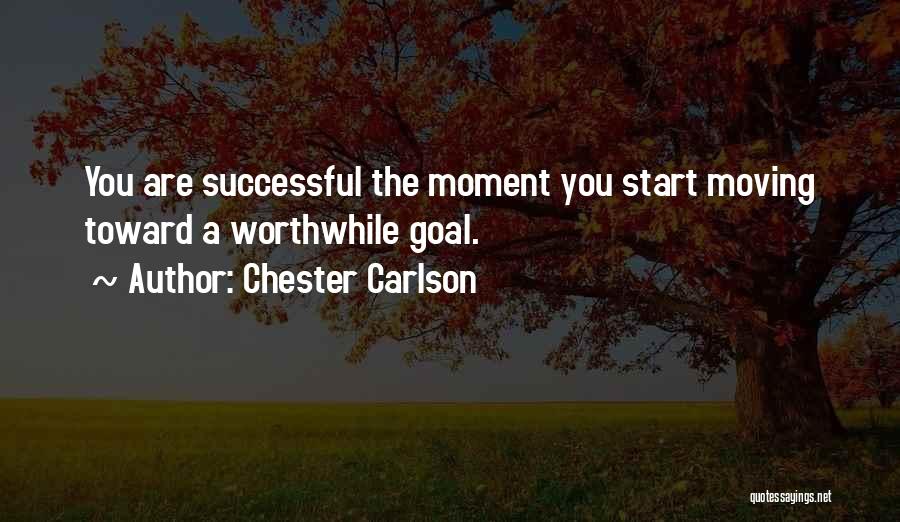 Chester Carlson Quotes: You Are Successful The Moment You Start Moving Toward A Worthwhile Goal.