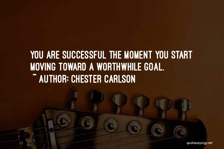 Chester Carlson Quotes: You Are Successful The Moment You Start Moving Toward A Worthwhile Goal.