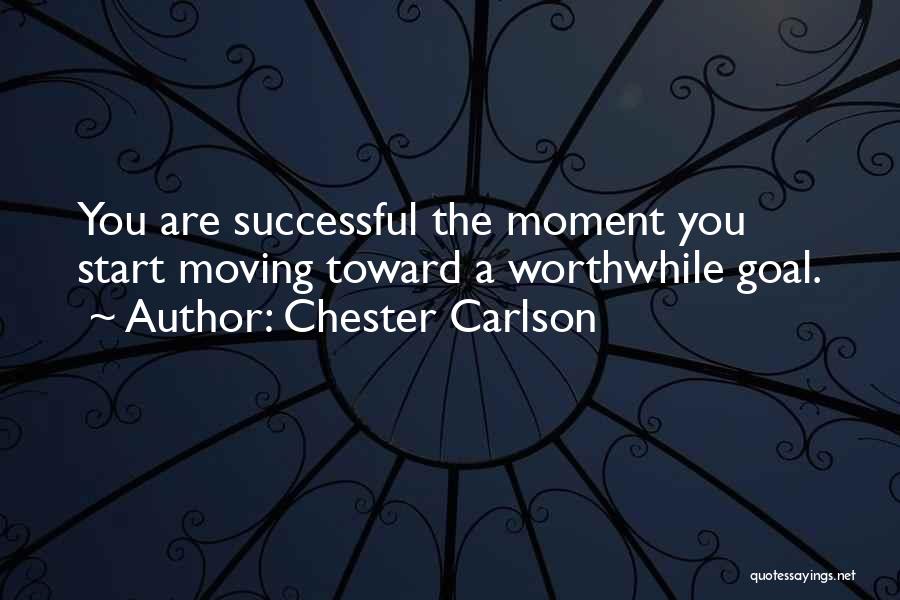 Chester Carlson Quotes: You Are Successful The Moment You Start Moving Toward A Worthwhile Goal.