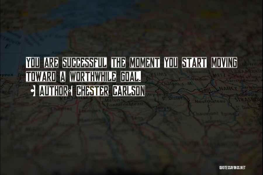 Chester Carlson Quotes: You Are Successful The Moment You Start Moving Toward A Worthwhile Goal.