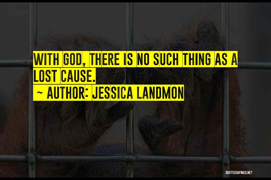 Jessica Landmon Quotes: With God, There Is No Such Thing As A Lost Cause.