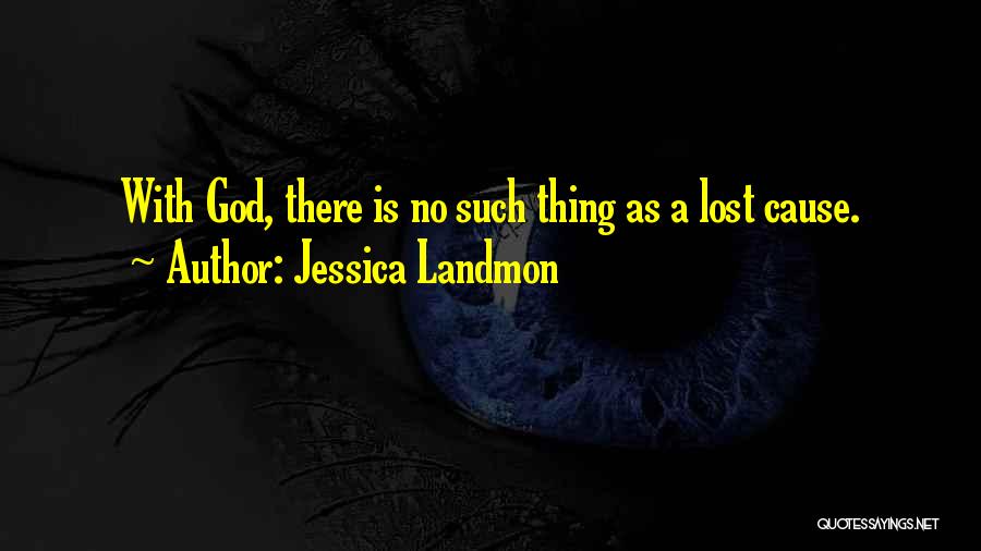 Jessica Landmon Quotes: With God, There Is No Such Thing As A Lost Cause.