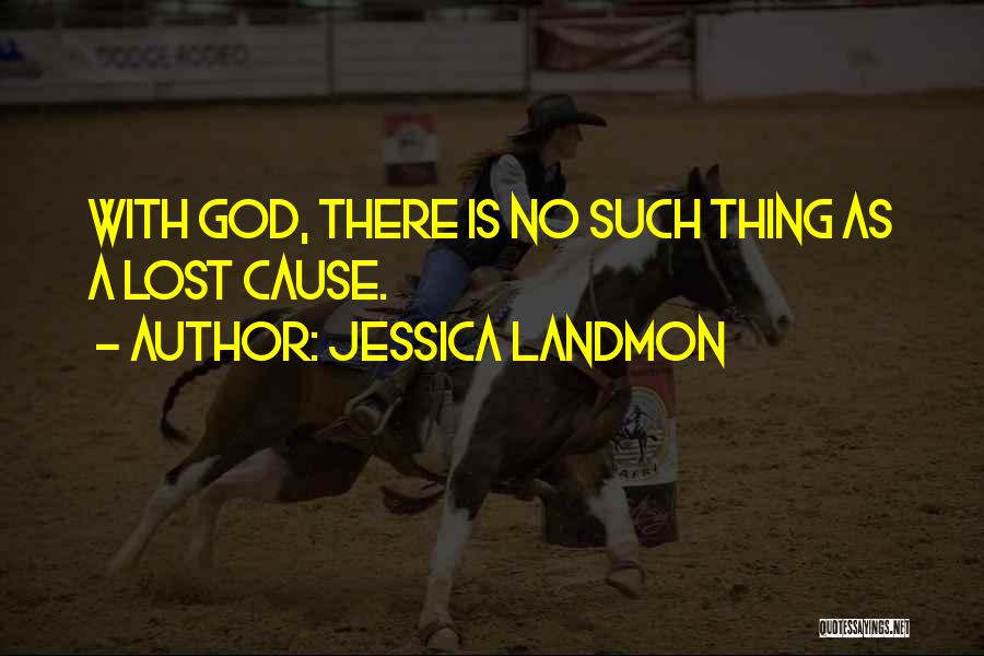 Jessica Landmon Quotes: With God, There Is No Such Thing As A Lost Cause.