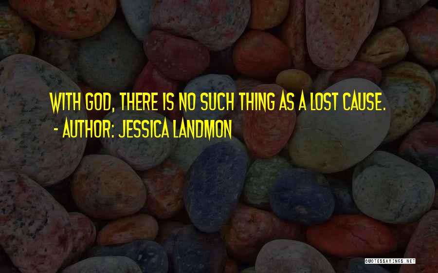 Jessica Landmon Quotes: With God, There Is No Such Thing As A Lost Cause.