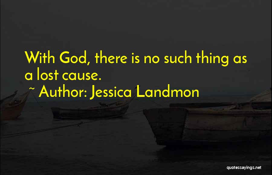 Jessica Landmon Quotes: With God, There Is No Such Thing As A Lost Cause.