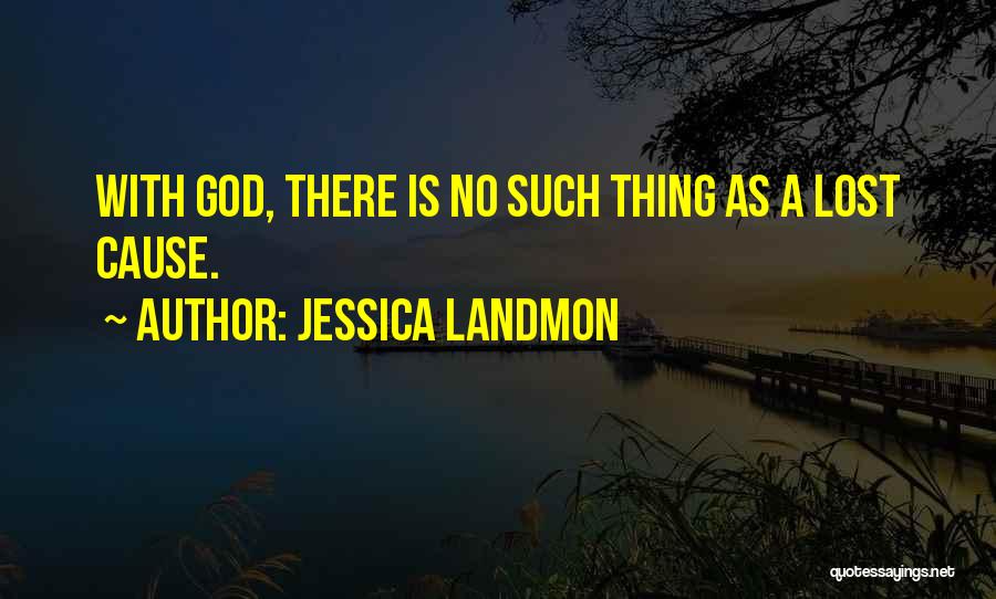 Jessica Landmon Quotes: With God, There Is No Such Thing As A Lost Cause.