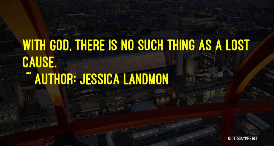 Jessica Landmon Quotes: With God, There Is No Such Thing As A Lost Cause.