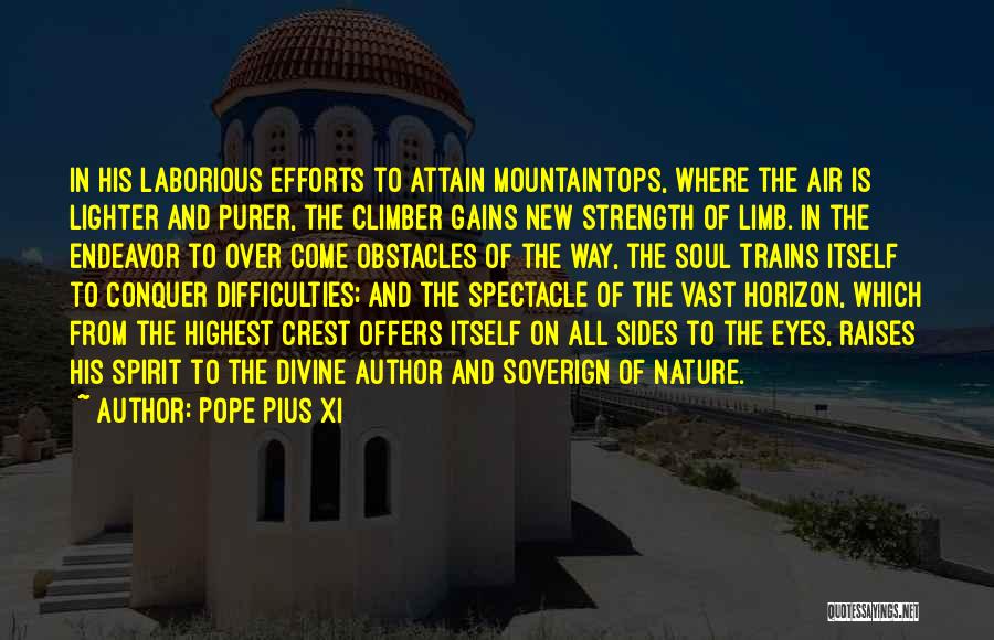 Pope Pius XI Quotes: In His Laborious Efforts To Attain Mountaintops, Where The Air Is Lighter And Purer, The Climber Gains New Strength Of