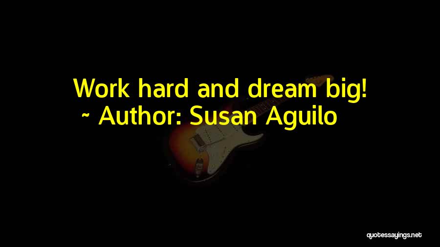 Susan Aguilo Quotes: Work Hard And Dream Big!