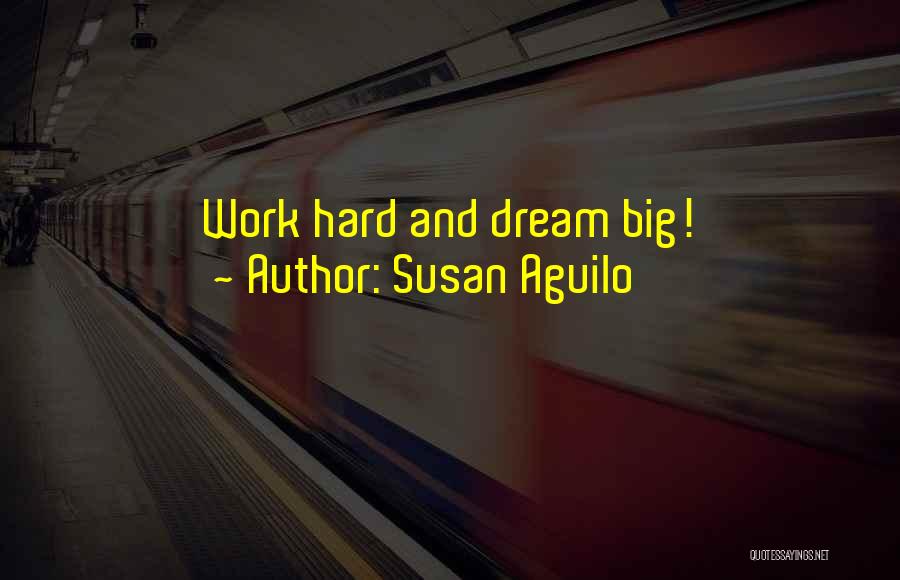 Susan Aguilo Quotes: Work Hard And Dream Big!