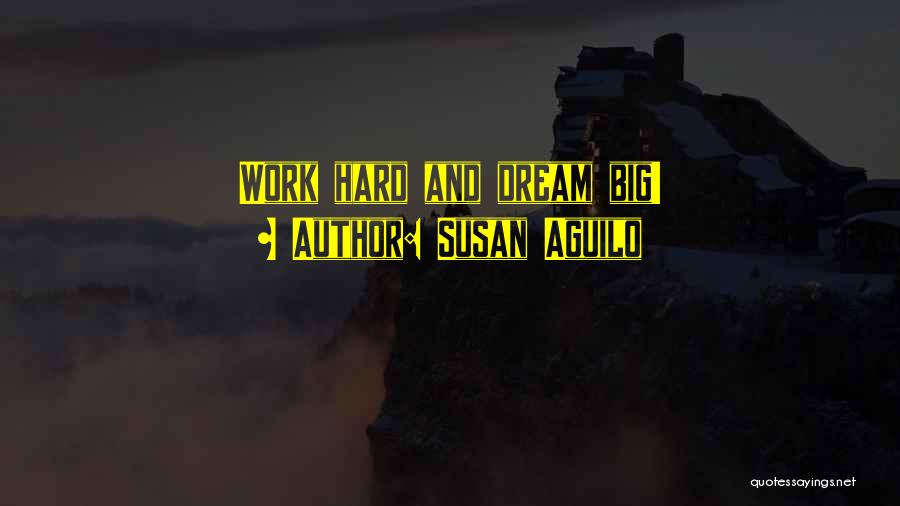 Susan Aguilo Quotes: Work Hard And Dream Big!