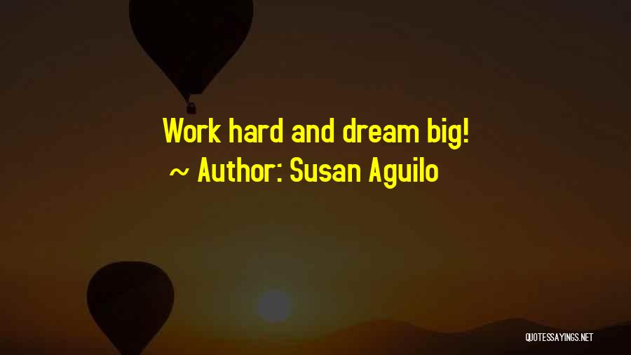 Susan Aguilo Quotes: Work Hard And Dream Big!