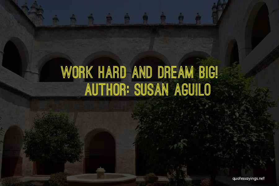 Susan Aguilo Quotes: Work Hard And Dream Big!