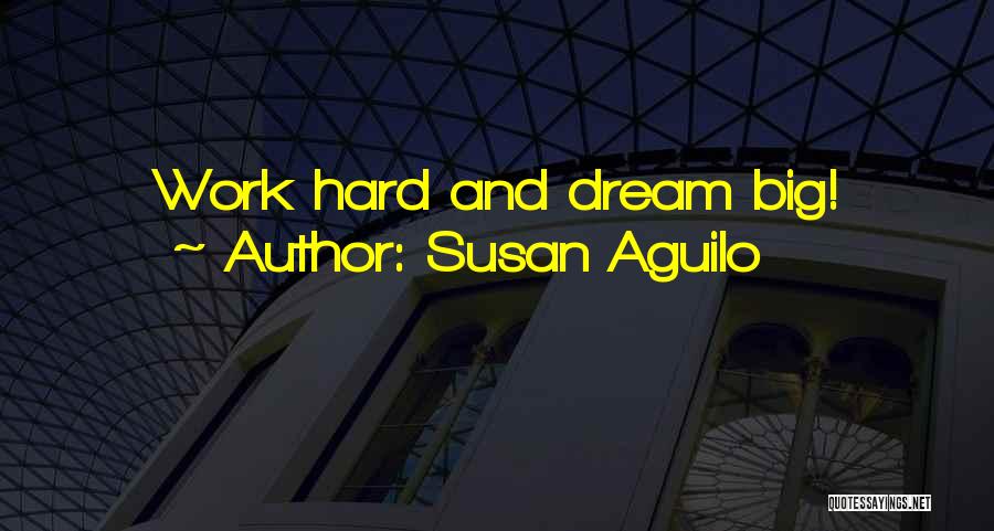 Susan Aguilo Quotes: Work Hard And Dream Big!