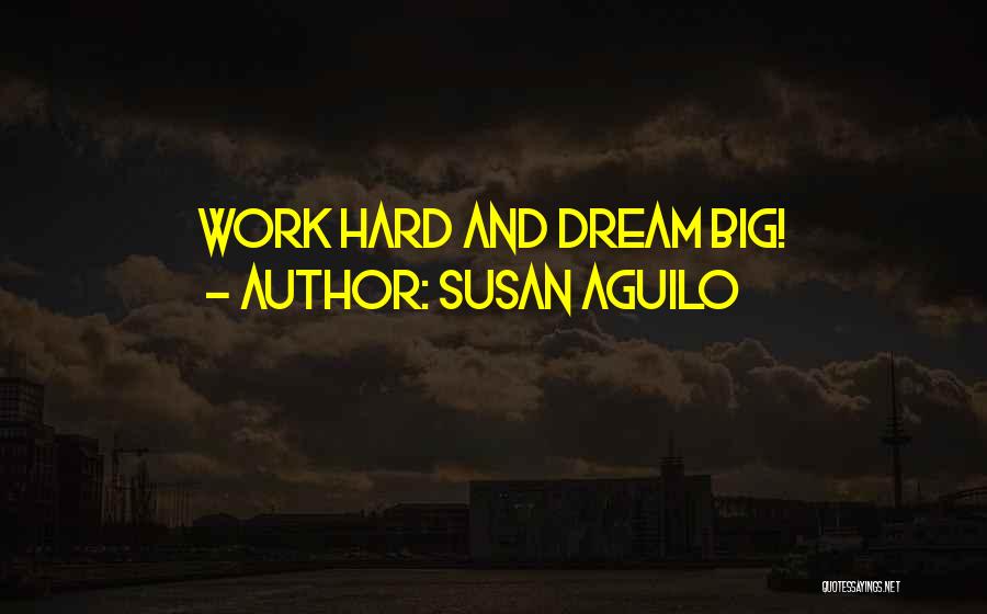 Susan Aguilo Quotes: Work Hard And Dream Big!