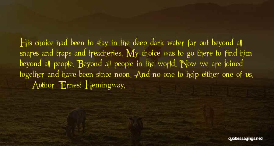 Ernest Hemingway, Quotes: His Choice Had Been To Stay In The Deep Dark Water Far Out Beyond All Snares And Traps And Treacheries.