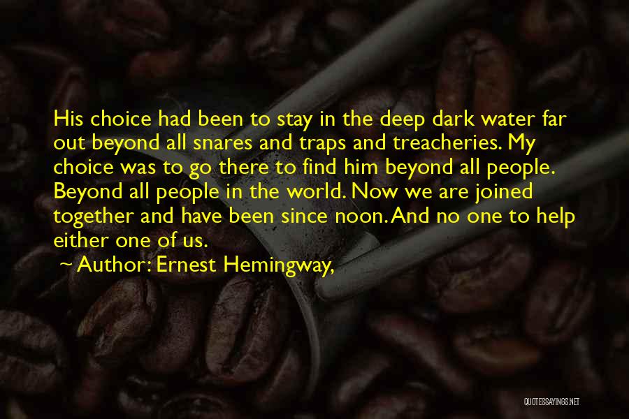 Ernest Hemingway, Quotes: His Choice Had Been To Stay In The Deep Dark Water Far Out Beyond All Snares And Traps And Treacheries.