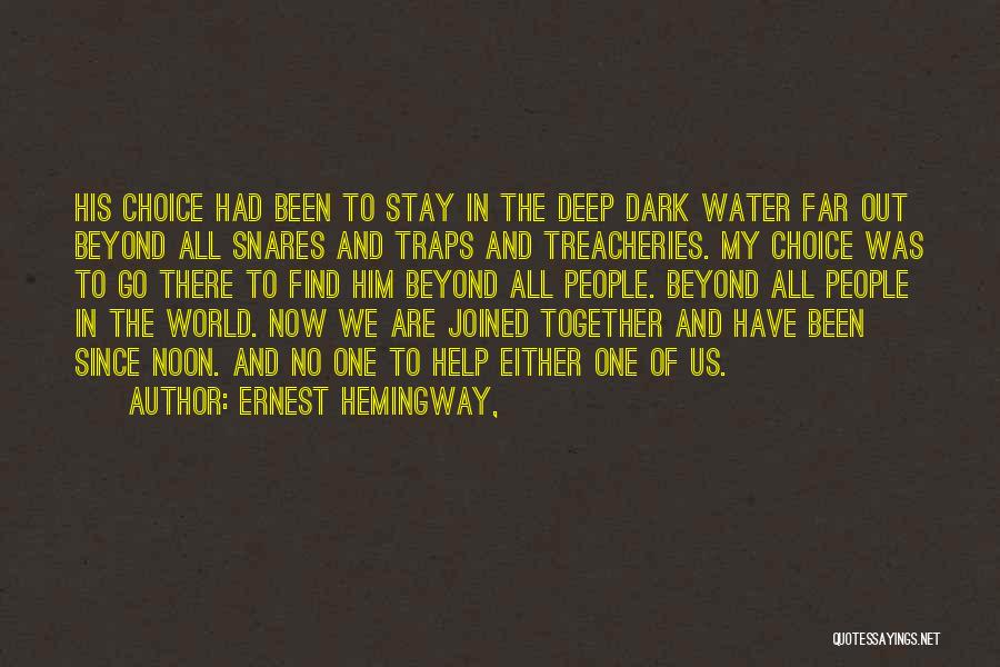 Ernest Hemingway, Quotes: His Choice Had Been To Stay In The Deep Dark Water Far Out Beyond All Snares And Traps And Treacheries.