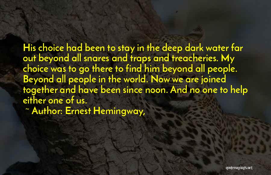 Ernest Hemingway, Quotes: His Choice Had Been To Stay In The Deep Dark Water Far Out Beyond All Snares And Traps And Treacheries.
