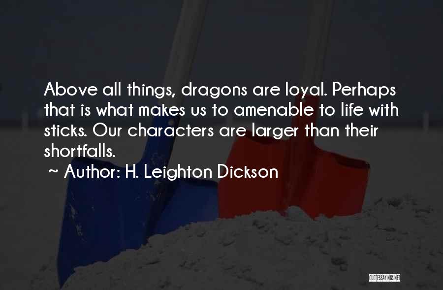 H. Leighton Dickson Quotes: Above All Things, Dragons Are Loyal. Perhaps That Is What Makes Us To Amenable To Life With Sticks. Our Characters