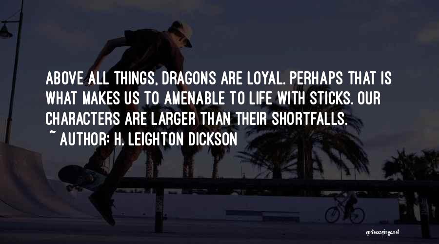 H. Leighton Dickson Quotes: Above All Things, Dragons Are Loyal. Perhaps That Is What Makes Us To Amenable To Life With Sticks. Our Characters