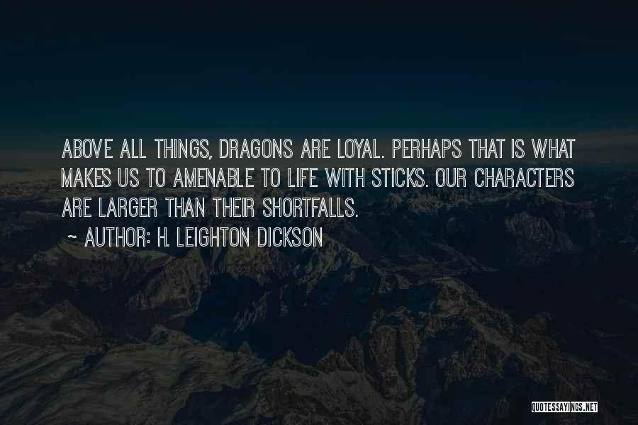 H. Leighton Dickson Quotes: Above All Things, Dragons Are Loyal. Perhaps That Is What Makes Us To Amenable To Life With Sticks. Our Characters