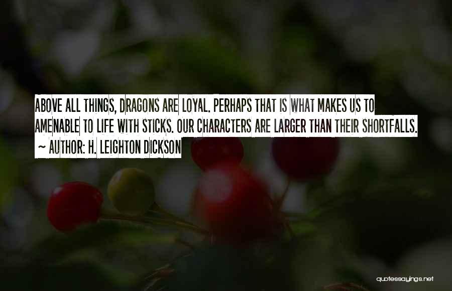 H. Leighton Dickson Quotes: Above All Things, Dragons Are Loyal. Perhaps That Is What Makes Us To Amenable To Life With Sticks. Our Characters