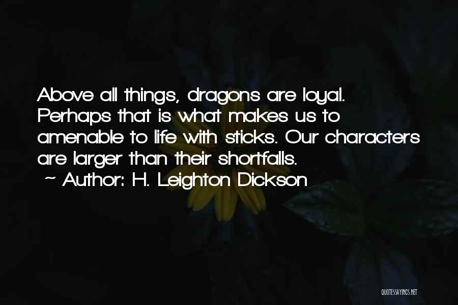 H. Leighton Dickson Quotes: Above All Things, Dragons Are Loyal. Perhaps That Is What Makes Us To Amenable To Life With Sticks. Our Characters