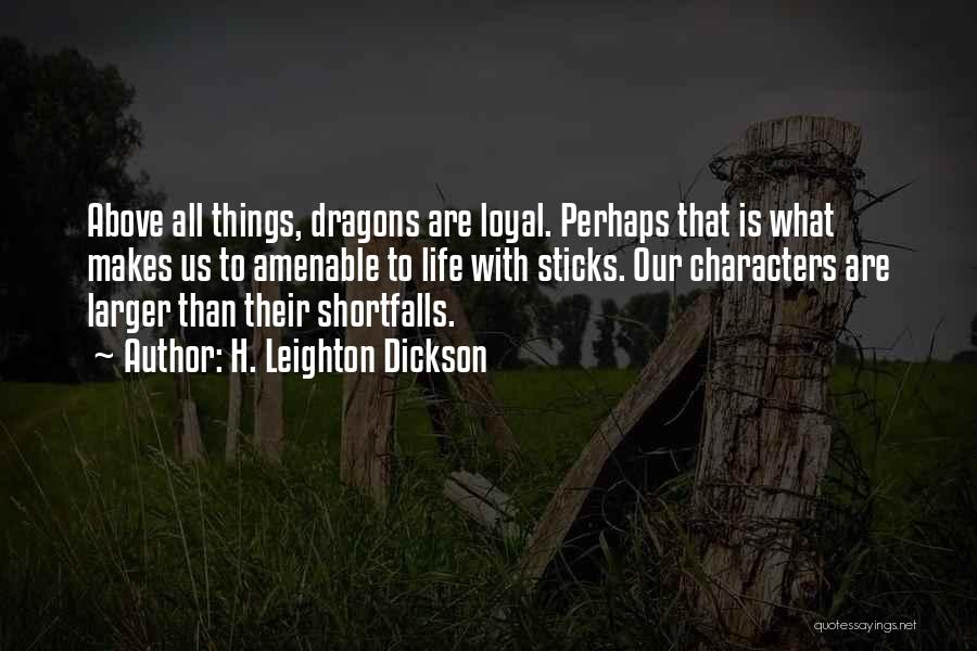 H. Leighton Dickson Quotes: Above All Things, Dragons Are Loyal. Perhaps That Is What Makes Us To Amenable To Life With Sticks. Our Characters