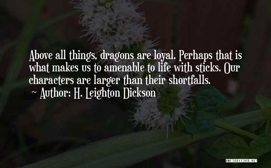 H. Leighton Dickson Quotes: Above All Things, Dragons Are Loyal. Perhaps That Is What Makes Us To Amenable To Life With Sticks. Our Characters