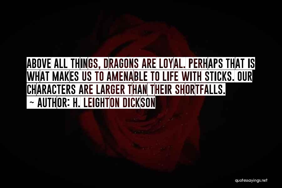 H. Leighton Dickson Quotes: Above All Things, Dragons Are Loyal. Perhaps That Is What Makes Us To Amenable To Life With Sticks. Our Characters