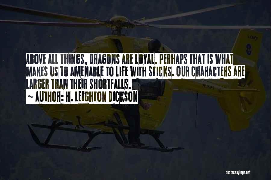 H. Leighton Dickson Quotes: Above All Things, Dragons Are Loyal. Perhaps That Is What Makes Us To Amenable To Life With Sticks. Our Characters