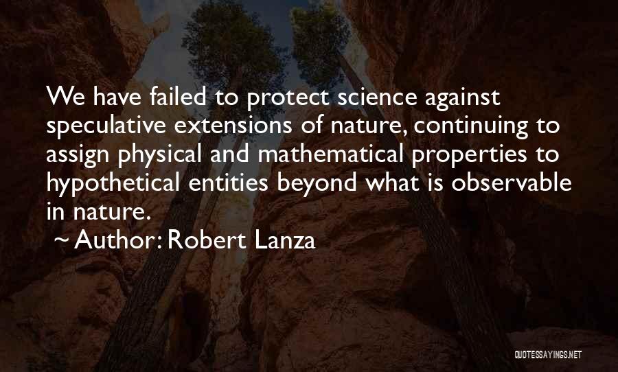 Robert Lanza Quotes: We Have Failed To Protect Science Against Speculative Extensions Of Nature, Continuing To Assign Physical And Mathematical Properties To Hypothetical