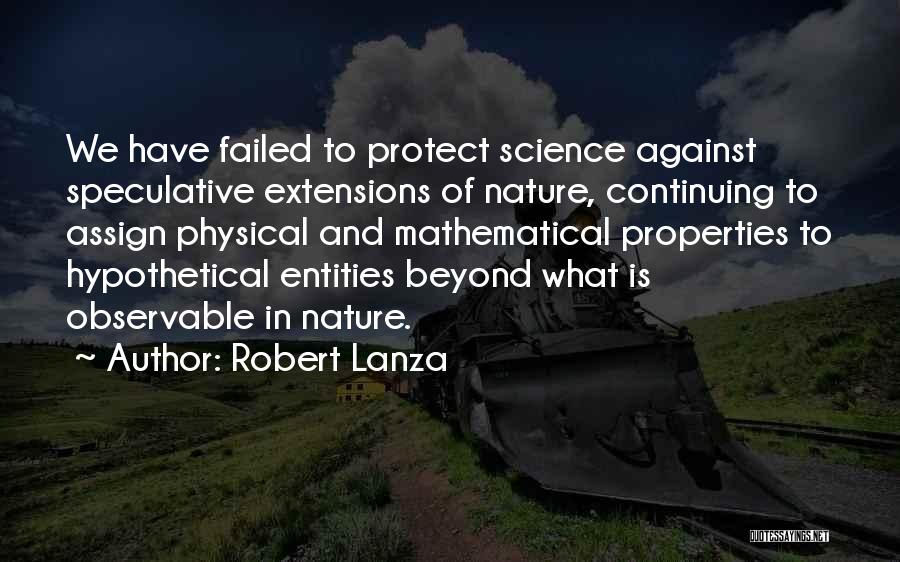 Robert Lanza Quotes: We Have Failed To Protect Science Against Speculative Extensions Of Nature, Continuing To Assign Physical And Mathematical Properties To Hypothetical
