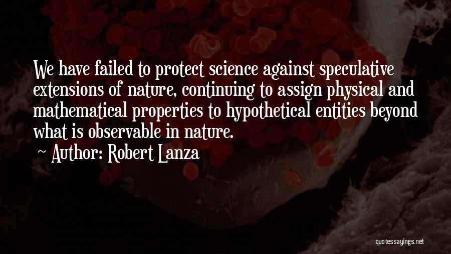 Robert Lanza Quotes: We Have Failed To Protect Science Against Speculative Extensions Of Nature, Continuing To Assign Physical And Mathematical Properties To Hypothetical