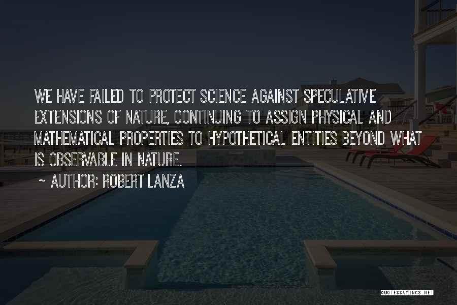 Robert Lanza Quotes: We Have Failed To Protect Science Against Speculative Extensions Of Nature, Continuing To Assign Physical And Mathematical Properties To Hypothetical