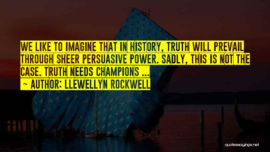 Llewellyn Rockwell Quotes: We Like To Imagine That In History, Truth Will Prevail Through Sheer Persuasive Power. Sadly, This Is Not The Case.