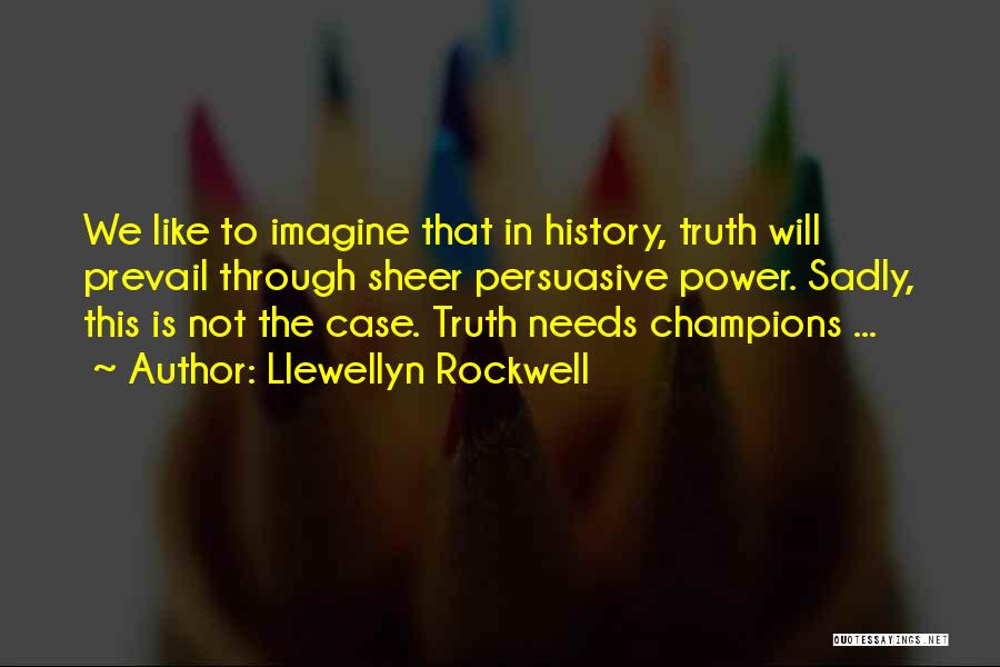 Llewellyn Rockwell Quotes: We Like To Imagine That In History, Truth Will Prevail Through Sheer Persuasive Power. Sadly, This Is Not The Case.